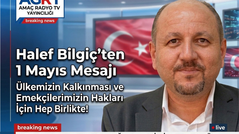 AGRT YÖNETİM KURULU BAŞKANI HALEF BİLGİÇ’TEN 1 MAYIS MESAJI: 